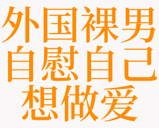 梦见外国裸男自慰自己想做爱是什么意思 梦见外国裸男自慰是啥预兆 天锐解梦查询