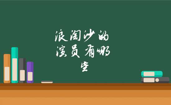 浪淘沙的演员有哪些《浪淘沙》由邓安宁和陈长纶执导,是青苹果有限