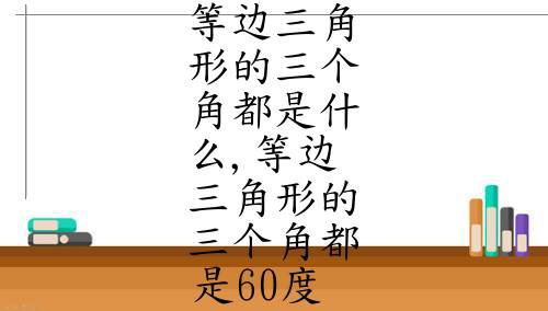 等邊三角形的三個角都是什麼,等邊三角形的三個角都是60度