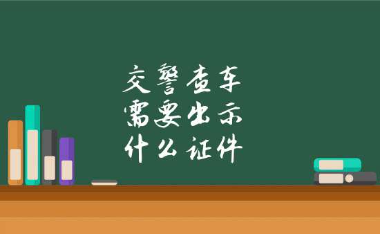 交警查車需要出示什麼證件1,交警查車都需要出示執法證.