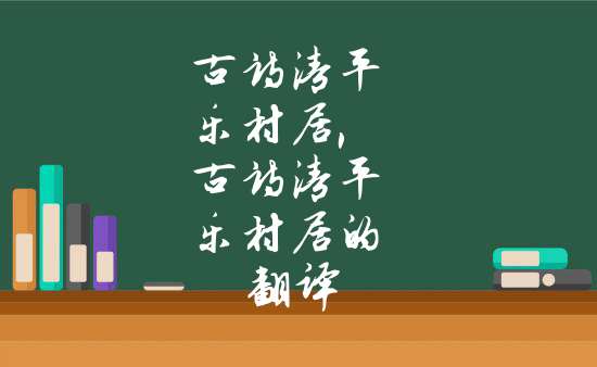 古詩清平樂村居,古詩清平樂村居的翻譯