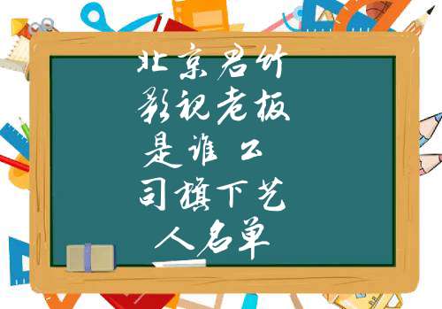 北京君竹影视老板是谁 公司旗下艺人名单(君竹影视旗下艺人)