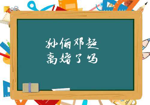 孙俪邓超离婚了吗(孙俪深夜发文宣布与邓超分手)