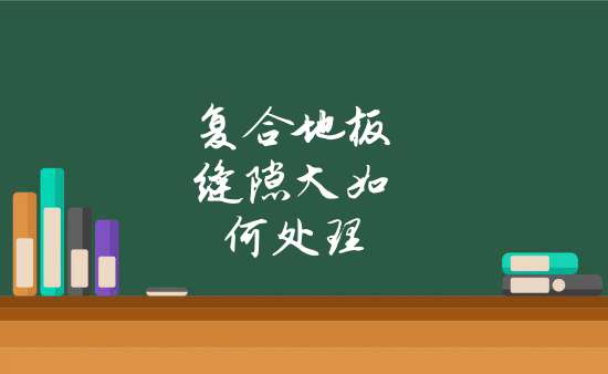 木地板縫隙用什么填補(bǔ)|復(fù)合地板縫隙大如何處理