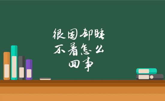 很困卻睡不著怎麼回事_休息卻睡不著的朋友圈說說_其他百科欄目_天馬