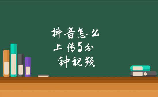 抖音怎麼上傳5分鐘視頻