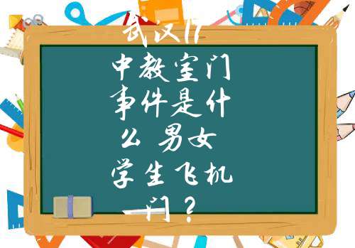 武汉17中教室门事件是什么 男女学生飞机门？